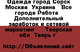 Одежда город Сорск Москва, Украина - Все города Работа » Дополнительный заработок и сетевой маркетинг   . Тверская обл.,Тверь г.